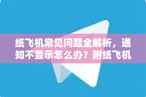 纸飞机常见问题全解析，通知不显示怎么办？附纸飞机下载指南