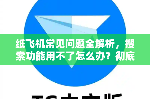 纸飞机常见问题全解析，搜索功能用不了怎么办？彻底解决你的使用困扰