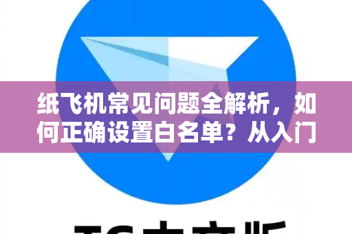 纸飞机常见问题全解析，如何正确设置白名单？从入门到精通
