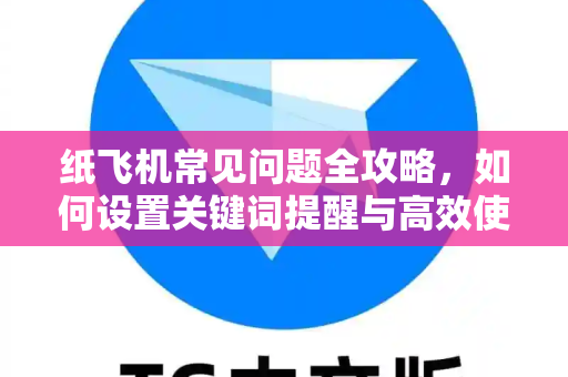 纸飞机常见问题全攻略，如何设置关键词提醒与高效使用技巧