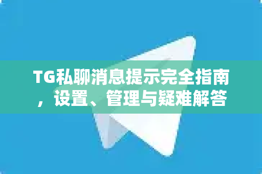 TG私聊消息提示完全指南，设置、管理与疑难解答