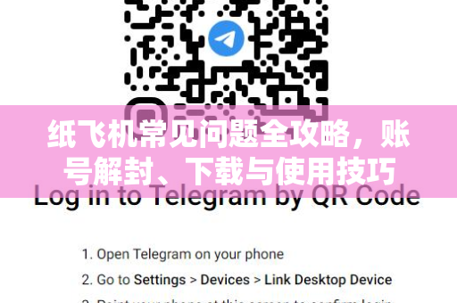 纸飞机常见问题全攻略，账号解封、下载与使用技巧