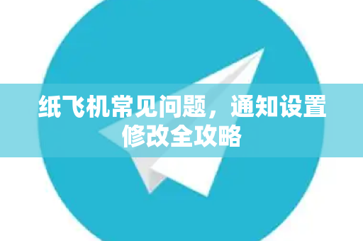纸飞机常见问题，通知设置修改全攻略