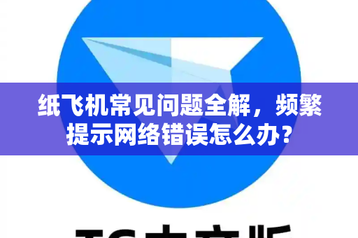 纸飞机常见问题全解，频繁提示网络错误怎么办？