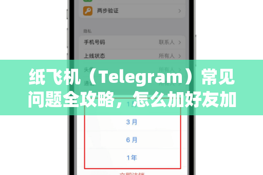 纸飞机（Telegram）常见问题全攻略，怎么加好友加群？一文解决所有疑惑
