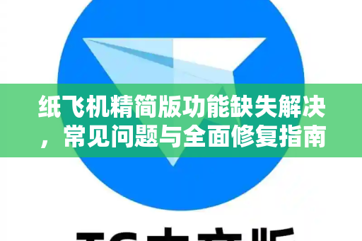 纸飞机精简版功能缺失解决，常见问题与全面修复指南-第1张图片-纸飞机官网下载 - 安全加密的即时通讯软件 | 纸飞机官方应用