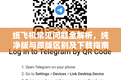 纸飞机常见问题全解析，纯净版与原版区别及下载指南-第1张图片-纸飞机官网下载 - 安全加密的即时通讯软件 | 纸飞机官方应用