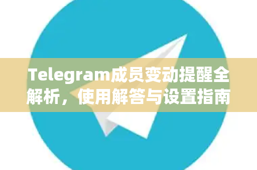 Telegram成员变动提醒全解析，使用解答与设置指南