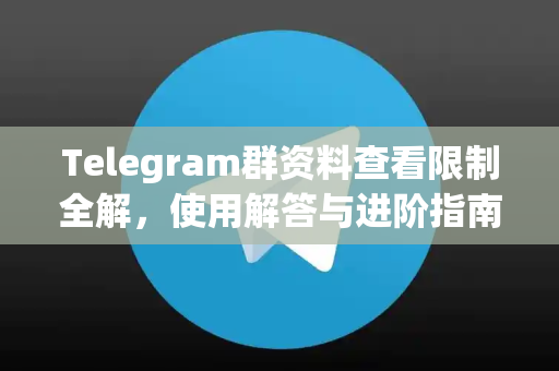 Telegram群资料查看限制全解，使用解答与进阶指南