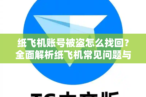 纸飞机账号被盗怎么找回？全面解析纸飞机常见问题与应对方案