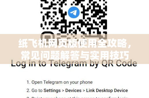 纸飞机网页版使用全攻略，常见问题解答与实用技巧