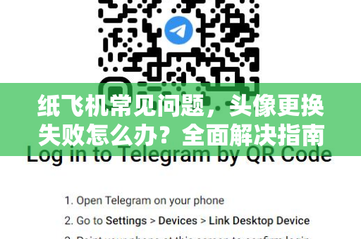 纸飞机常见问题，头像更换失败怎么办？全面解决指南