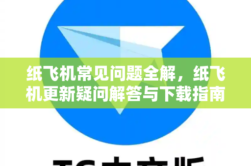 纸飞机常见问题全解，纸飞机更新疑问解答与下载指南