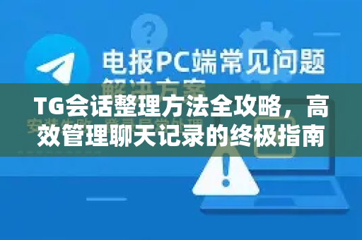 TG会话整理方法全攻略，高效管理聊天记录的终极指南