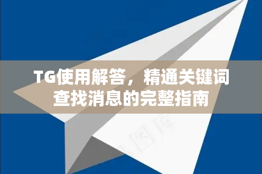 TG使用解答，精通关键词查找消息的完整指南