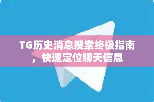 TG历史消息搜索终极指南，快速定位聊天信息
