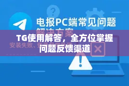 TG使用解答，全方位掌握问题反馈渠道