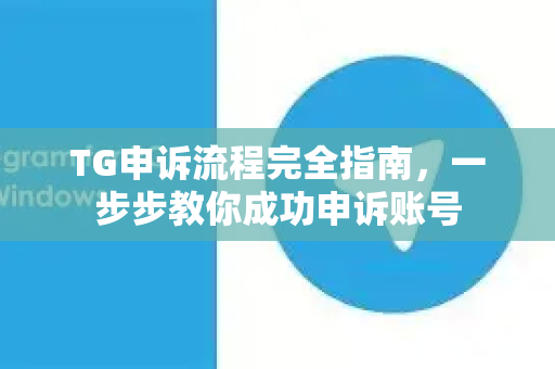 TG申诉流程完全指南，一步步教你成功申诉账号