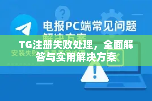 TG注册失败处理，全面解答与实用解决方案